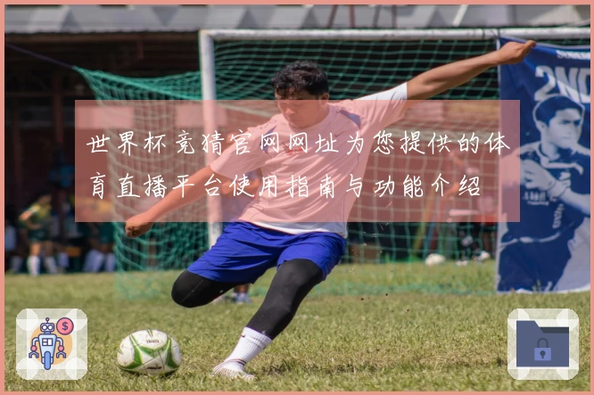世界杯竞猜官网网址为您提供的体育直播平台使用指南与功能介绍
