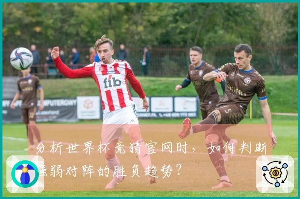 分析世界杯竞猜官网时，如何判断强弱对阵的胜负趋势？
