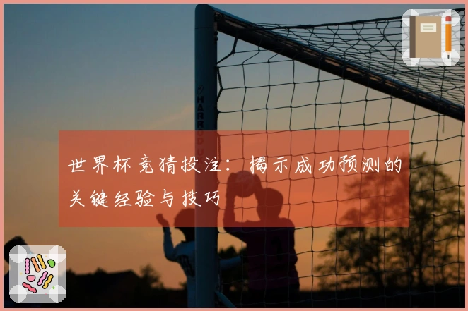 世界杯竞猜投注：揭示成功预测的关键经验与技巧