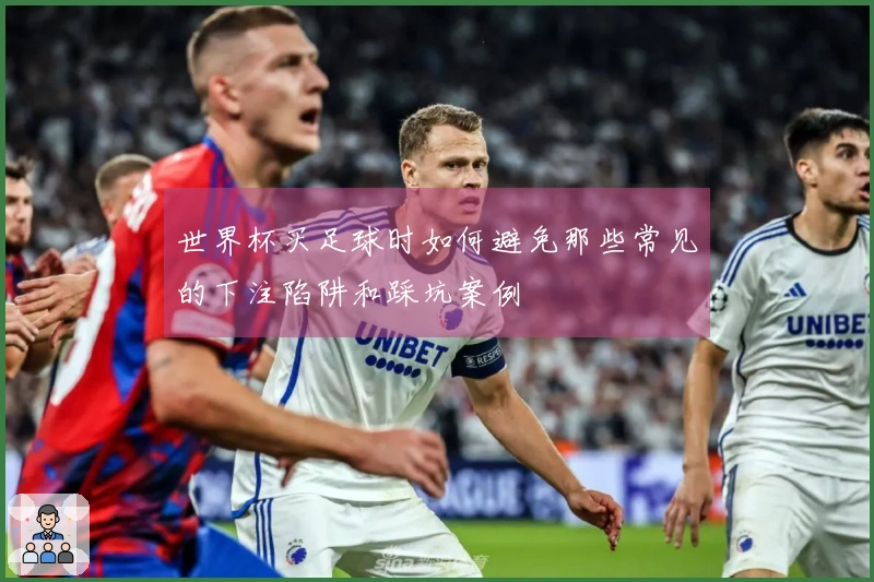 世界杯买足球时如何避免那些常见的下注陷阱和踩坑案例