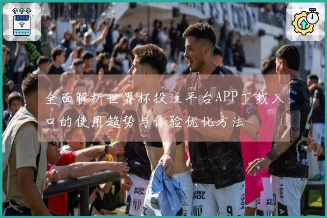 全面解析世界杯投注平台APP下载入口的使用趋势与体验优化方法