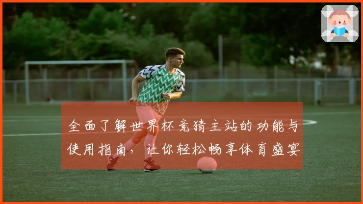 全面了解世界杯竞猜主站的功能与使用指南，让你轻松畅享体育盛宴