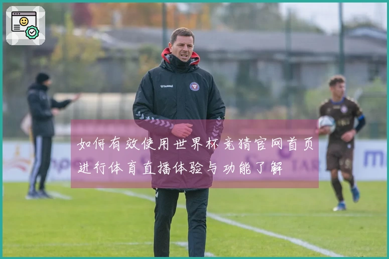 如何有效使用世界杯竞猜官网首页进行体育直播体验与功能了解