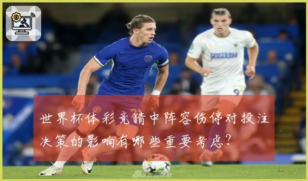 世界杯体彩竞猜中阵容伤停对投注决策的影响有哪些重要考虑？