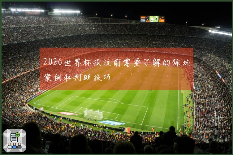 2026世界杯投注前需要了解的踩坑案例和判断技巧