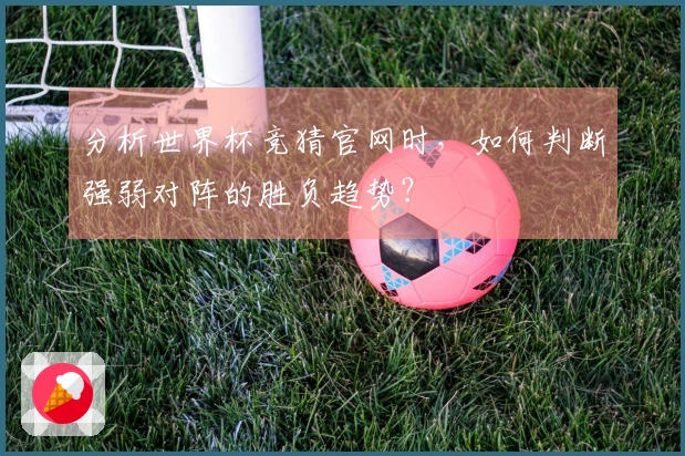 分析世界杯竞猜官网时，如何判断强弱对阵的胜负趋势？