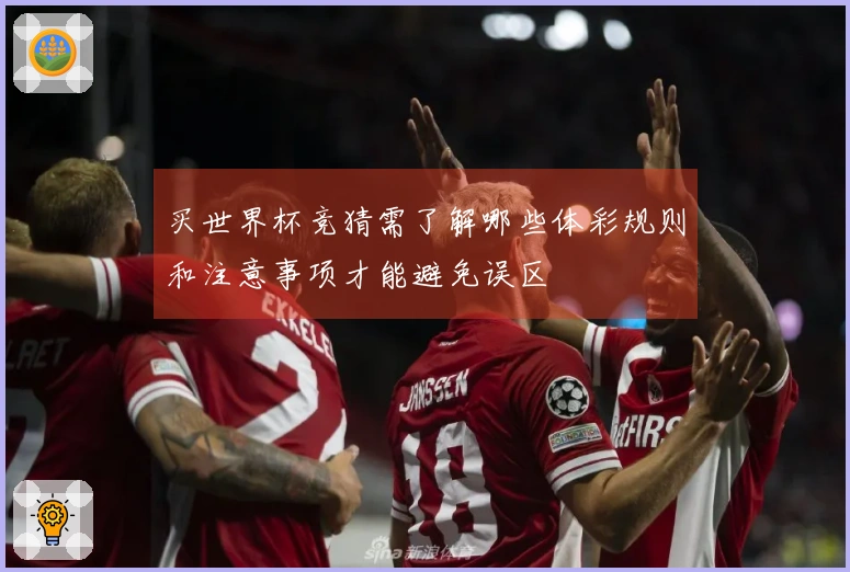 买世界杯竞猜需了解哪些体彩规则和注意事项才能避免误区