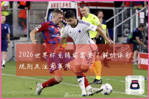 2026世界杯竞猜前需要了解的体彩规则及注意事项