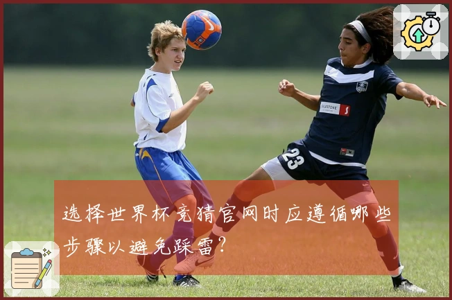 选择世界杯竞猜官网时应遵循哪些步骤以避免踩雷？