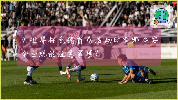 买世界杯竞猜首存活动时有哪些安全合规的注意事项？