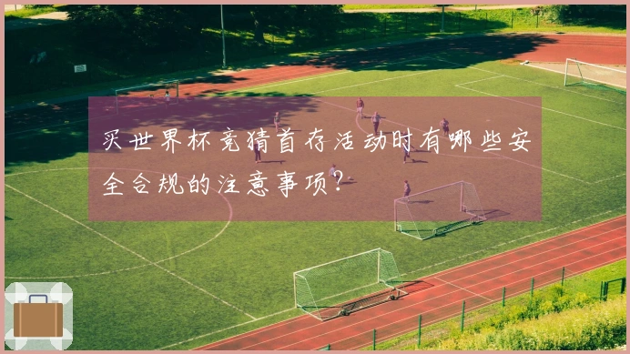 买世界杯竞猜首存活动时有哪些安全合规的注意事项？