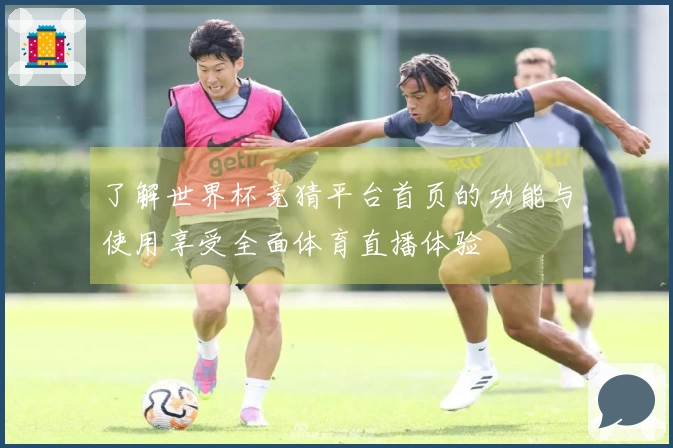 了解世界杯竞猜平台首页的功能与使用享受全面体育直播体验