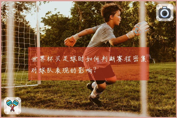 世界杯买足球时如何判断赛程密集对球队表现的影响？