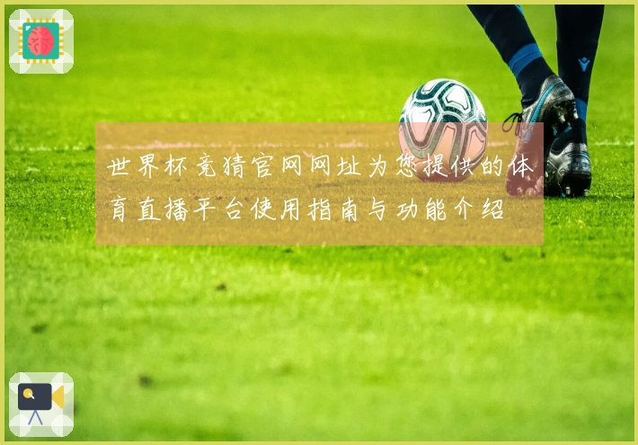 世界杯竞猜官网网址为您提供的体育直播平台使用指南与功能介绍