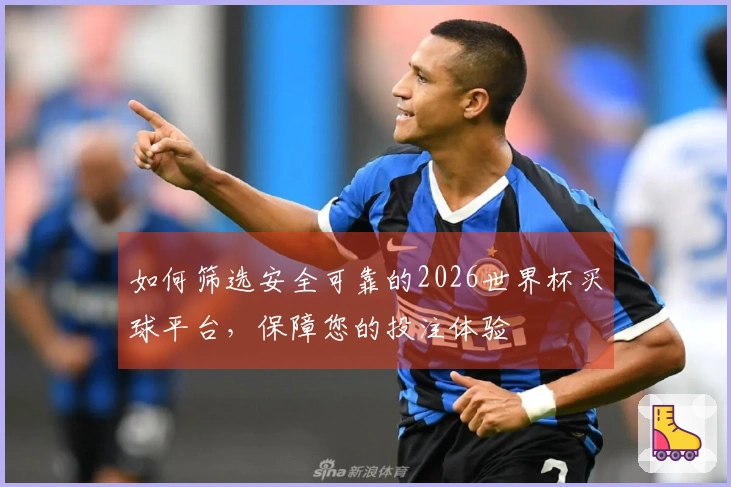 如何筛选安全可靠的2026世界杯买球平台，保障您的投注体验