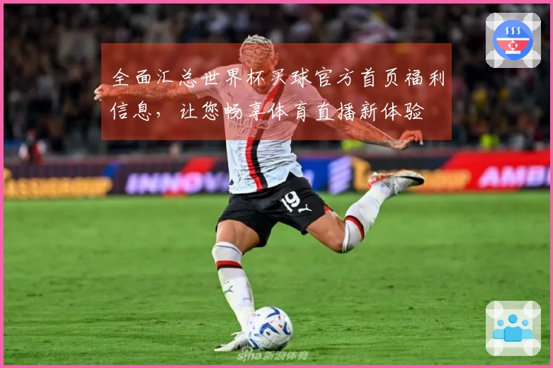 全面汇总世界杯买球官方首页福利信息，让您畅享体育直播新体验