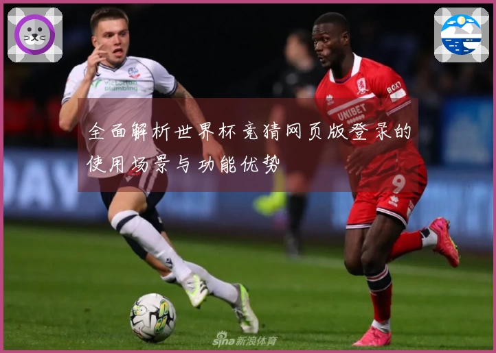 全面解析世界杯竞猜网页版登录的使用场景与功能优势
