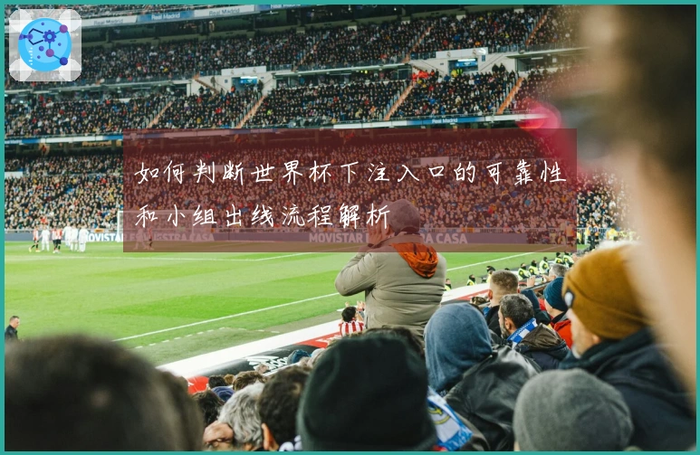 如何判断世界杯下注入口的可靠性和小组出线流程解析
