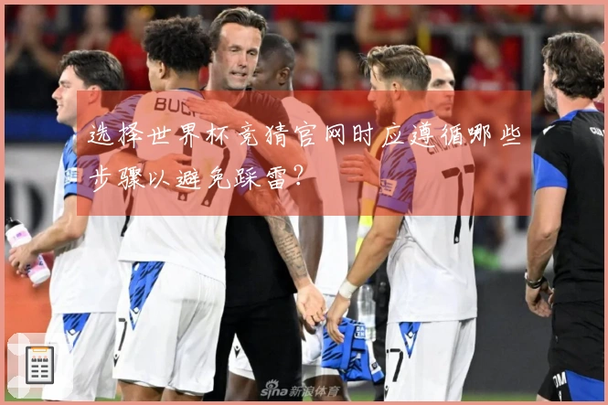 选择世界杯竞猜官网时应遵循哪些步骤以避免踩雷？