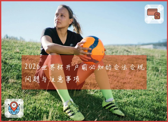 2026世界杯开户前必知的合法合规问题与注意事项