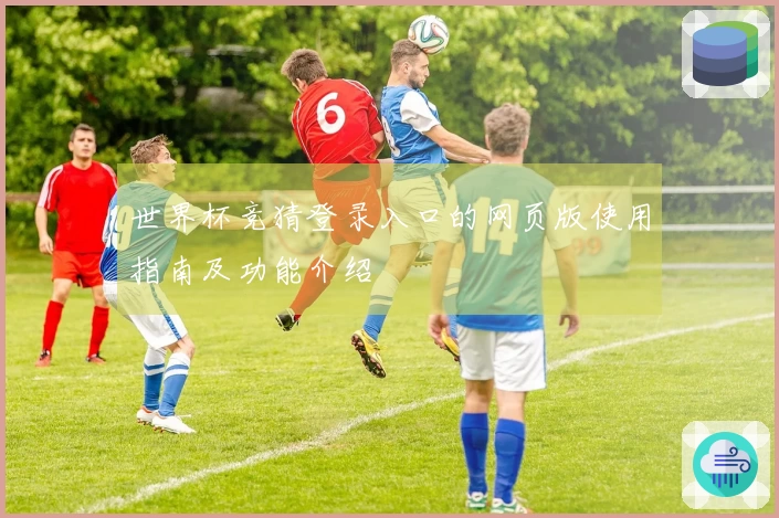 世界杯竞猜登录入口的网页版使用指南及功能介绍