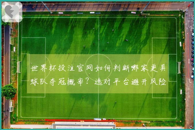 世界杯投注官网如何判断哪家更具球队夺冠概率？选对平台避开风险！